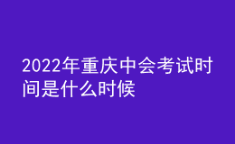 2022年重庆中会考试时间是什么时候