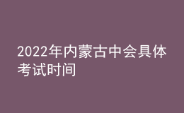 2022年内蒙古中会具体考试时间