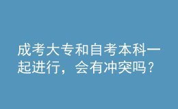 成考大专和自考本科一起进行，会有冲突吗？ 