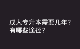 成人专升本需要几年？有哪些途径？ 