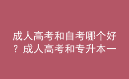 成人高考和自考哪个好？成人高考和专升本一样吗？ 