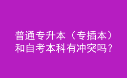 普通专升本（专插本）和自考本科有冲突吗？ 