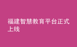 福建智慧教育平台正式上线