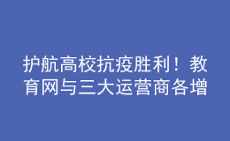 护航高校抗疫胜利！教育网与三大运营商各增一条百G互联互通带宽