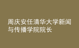 周庆安任清华大学新闻与传播学院院长