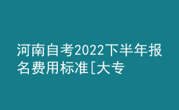 河南自考2022下半年报名费用标准[大专、本科汇总]