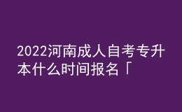 2022河南成人自考专升本什么时间报名「具体流程」