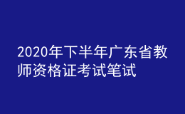 2020年下半年广东省教师资格证考试笔试时间为10月31日
