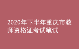 2020年下半年重庆市教师资格证考试笔试时间为10月31日