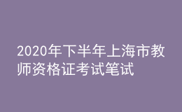 2020年下半年上海市教师资格证考试笔试时间为10月31日