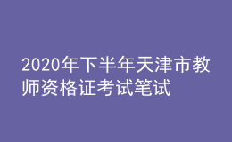 2020年下半年天津市教师资格证考试笔试时间为10月31日
