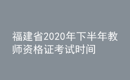 福建省2020年下半年教师资格证考试时间安排通告
