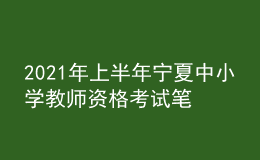 2021年上半年宁夏中小学教师资格考试笔试时间为3月13日