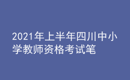 2021年上半年四川中小学教师资格考试笔试时间为3月13日