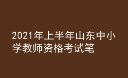 2021年上半年山东中小学教师资格考试笔试时间为3月13日