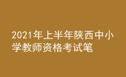 2021年上半年陕西中小学教师资格考试笔试时间为3月13日
