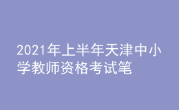 2021年上半年天津中小学教师资格考试笔试时间为3月13日