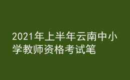 2021年上半年云南中小学教师资格考试笔试时间为3月13日