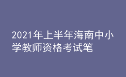 2021年上半年海南中小学教师资格考试笔试时间为3月13日