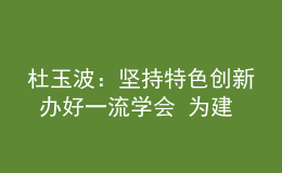 杜玉波：坚持特色创新 办好一流学会 为建设高等教育强国作出新贡献