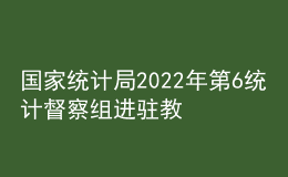 国家统计局2022年第6统计督察组进驻教育部开展统计督察“回头看”