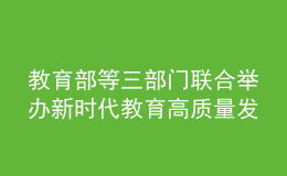 教育部等三部门联合举办新时代教育高质量发展专题研讨班