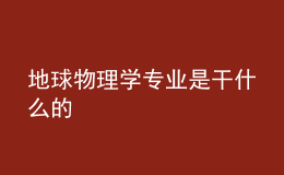 地球物理学专业是干什么的