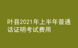 叶县2021年上半年普通话证明考试费用