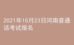 2021年10月23日河南普通话考试报名通知