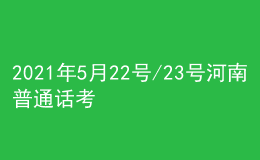 2021年5月22号/23号河南普通话考试报名进行中