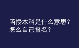 函授本科是什么意思？怎么自己报名？