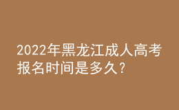 2022年黑龙江成人高考报名时间是多久？考试时间是多久？