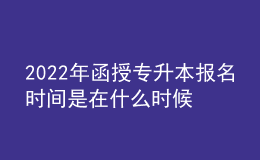 2022年函授专升本报名时间是在什么时候？