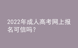 2022年成人高考网上报名可信吗？