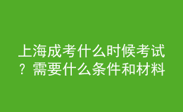 上海成考什么时候考试？需要什么条件和材料？