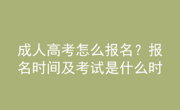 成人高考怎么报名？报名时间及考试是什么时候？