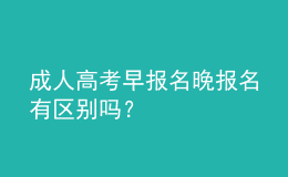 成人高考早报名晚报名有区别吗？