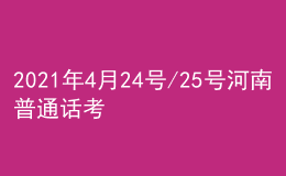 2021年4月24号/25号河南普通话考试报名进行中