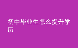 初中毕业生怎么提升学历