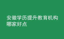 安徽学历提升教育机构哪家好点