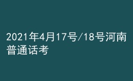 2021年4月17号/18号河南普通话考试报名进行中