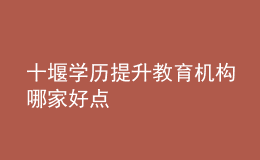 十堰学历提升教育机构哪家好点