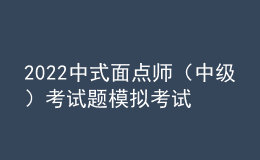 2022中式面点师（中级）考试题模拟考试题库模拟考试平台操作