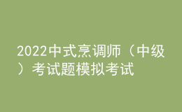 2022中式烹调师（中级）考试题模拟考试题库及答案