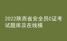 2022陕西省安全员C证考试题库及在线模拟考试