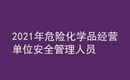 2021年危险化学品经营单位安全管理人员找解析及危险化学品经营单位安全管理人员模拟考试题