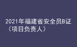 2021年福建省安全员B证（项目负责人）考试试题及福建省安全员B证（项目负责人）作业模拟考试