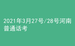 2021年3月27号/28号河南普通话考试报名进行中