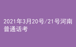 2021年3月20号/21号河南普通话考试报名进行中