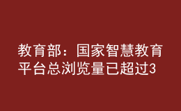 教育部：国家智慧教育平台总浏览量已超过30.3亿次
